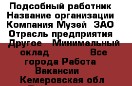 Подсобный работник › Название организации ­ Компания Музей, ЗАО › Отрасль предприятия ­ Другое › Минимальный оклад ­ 25 000 - Все города Работа » Вакансии   . Кемеровская обл.,Прокопьевск г.